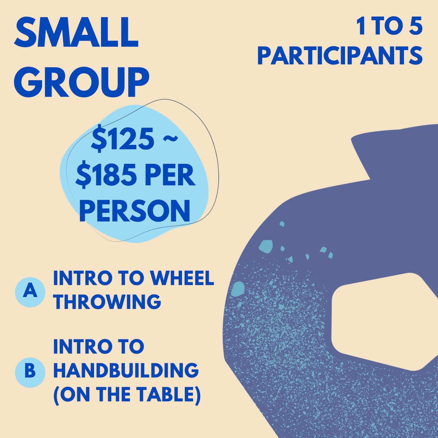 Small Group: (a) Intro to Wheel Throwing Workshop (b) Intro to Handbuilding Workshop